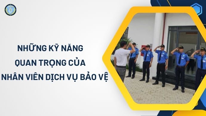 Những Kỹ Năng Quan Trọng Của Nhân Viên Dịch Vụ Bảo Vệ