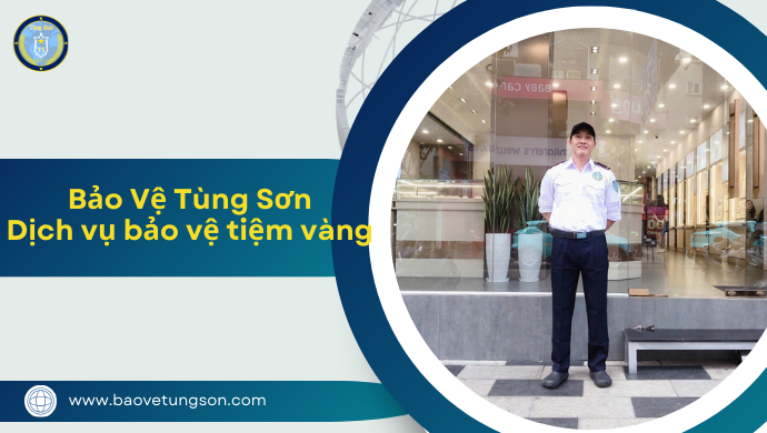 Dịch Vụ Bảo Vệ Tiệm Vàng – Giải Pháp An Ninh Tuyệt đối