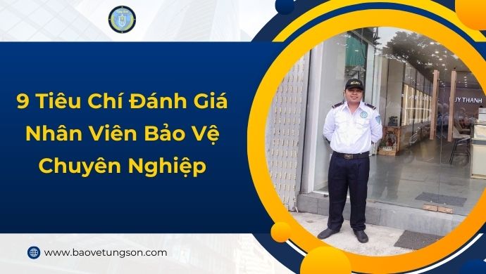 9 Tiêu Chí Đánh Giá Nhân Viên Bảo Vệ Chuyên Nghiệp