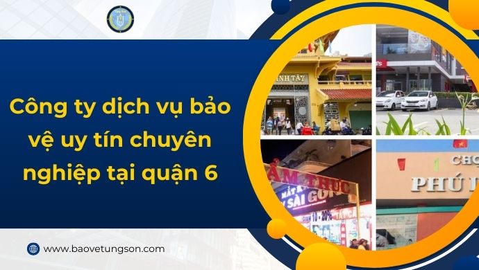 Danh Sách Công Ty Dịch Vụ Bảo Vệ quận 6 Uy Tín Chuyên Nghiệp