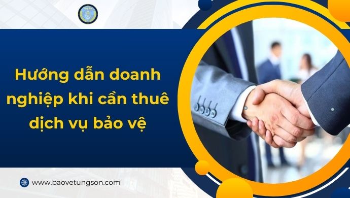 Hướng Dẫn Doanh Nghiệp Khi Cần Thuê Dịch Vụ Bảo Vệ Chuyên Nghiệp