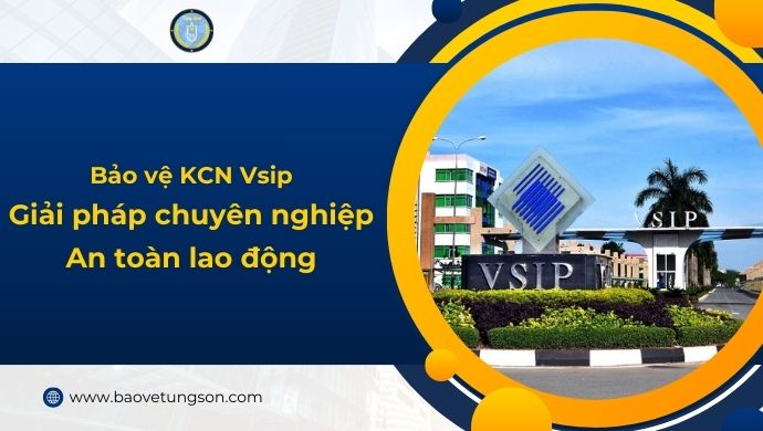 Bảo Vệ Khu Công Nghiệp Vsip – Giải Pháp Chuyên Nghiệp Cho An Toàn Lao Động