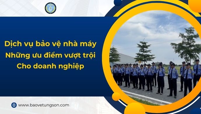 Dịch Vụ Bảo Vệ Nhà Máy Những Ưu điểm Vượt Trội Cho Doanh Nghiệp