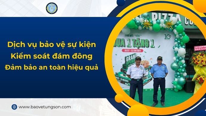 Dịch Vụ Bảo Vệ Sự Kiện Kiểm Soát Đám Đông & Đảm Bảo Trật Tự Hiệu Quả