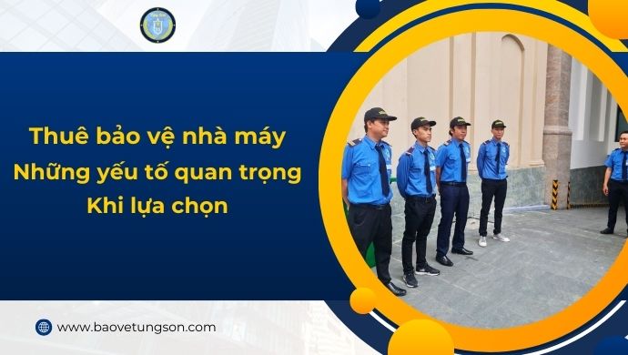 Thuê Bảo Vệ Nhà Máy – Những Yếu Tố Quan Trọng Khi Lựa Chọn Dịch Vụ