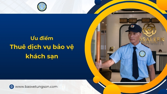 Ưu điểm Thuê Dịch Vụ Bảo Vệ Khách Sạn Bạn Cần Biết