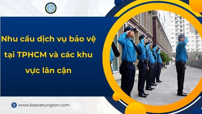Nhu Cầu Dịch Vụ Bảo Vệ Tại Tphcm Và Các Khu Vực Lân Cận