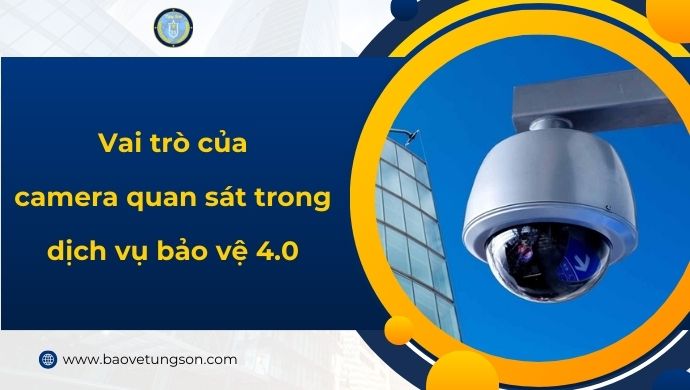 Vai Trò Của Camera Quan Sát Trong Dịch Vụ Bảo Vệ 4.0