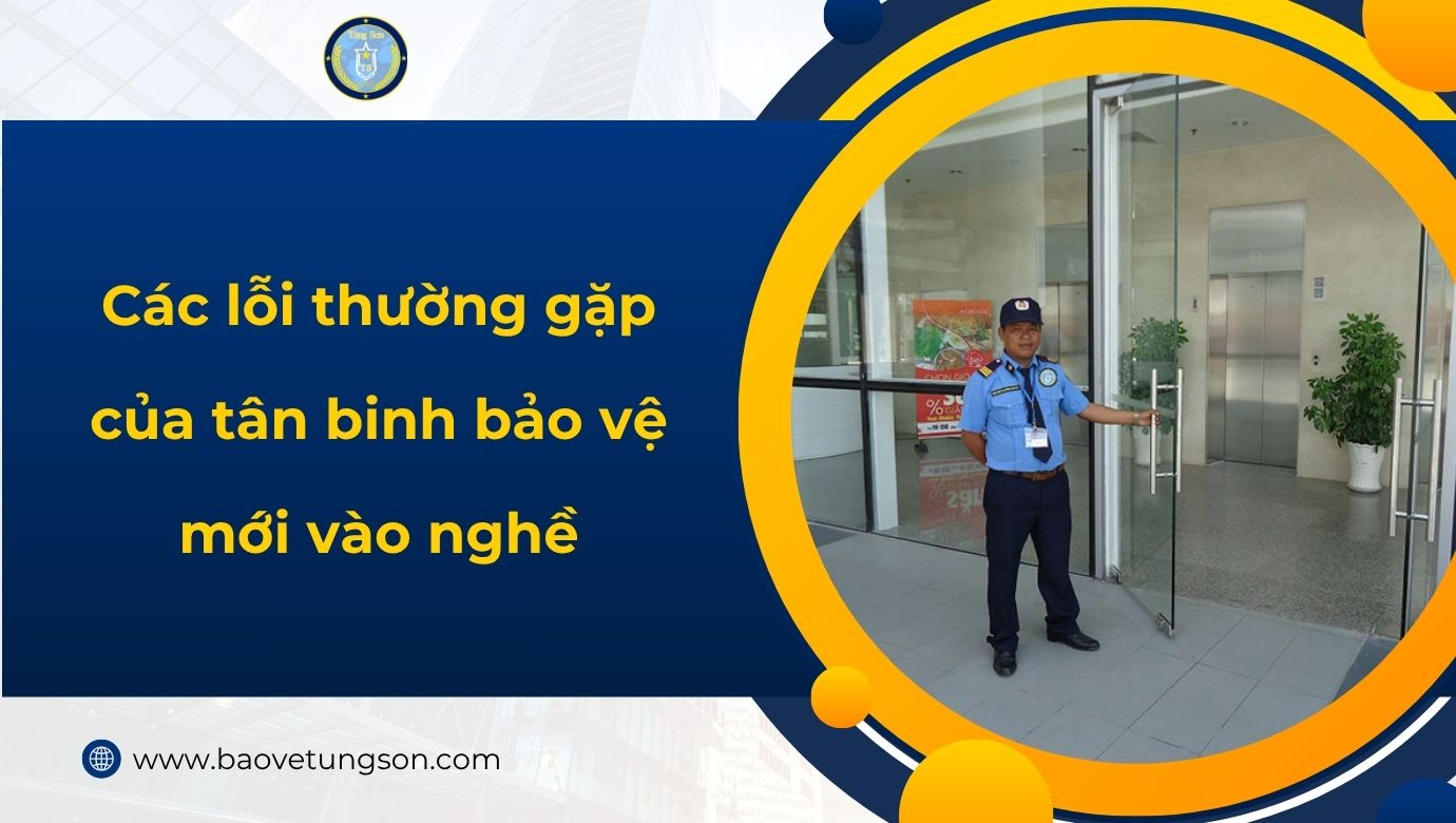 Các Lỗi Thường Gặp Của Tân Binh Bảo Vệ Mới Vào Nghề
