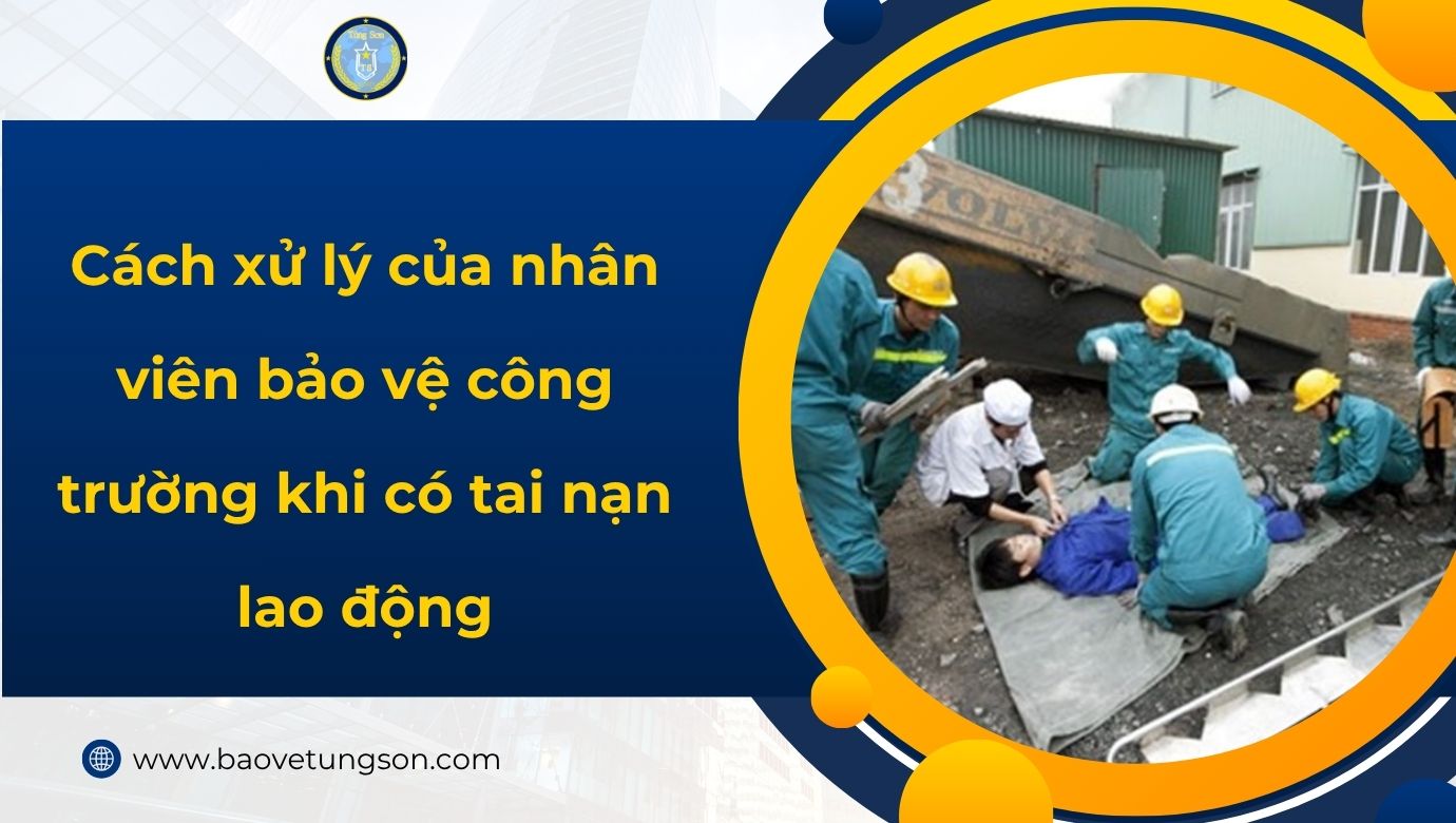 Cách Xử Lý Của Nhân Viên Bảo Vệ Công Trường Khi Có Tai Nạn Lao động