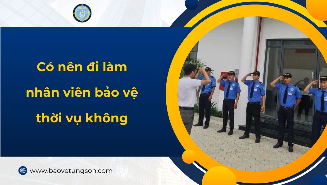 Có Nên đi Làm Nhân Viên Bảo Vệ Thời Vụ Không