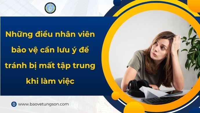 Những điều Nhân Viên Bảo Vệ Cần Lưu ý để Tránh Bị Mất Tập Trung Khi Làm Việc