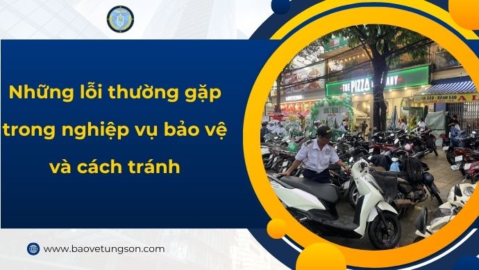 Những Lỗi Thường Gặp Trong Nghiệp Vụ Bảo Vệ Và Cách Tránh